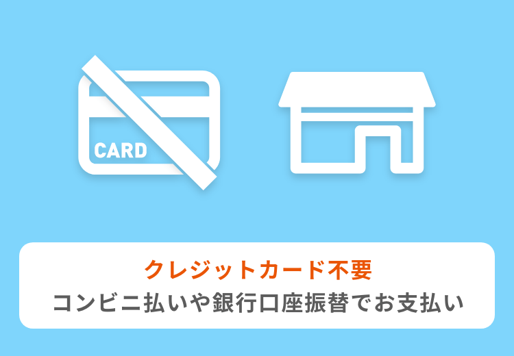 クレジットカード不要、コンビニ払いや銀行口座振替でお支払い